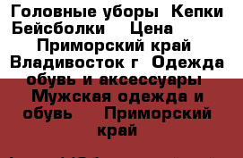 Головные уборы .Кепки Бейсболки  › Цена ­ 850 - Приморский край, Владивосток г. Одежда, обувь и аксессуары » Мужская одежда и обувь   . Приморский край